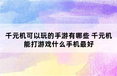 千元机可以玩的手游有哪些 千元机能打游戏什么手机最好